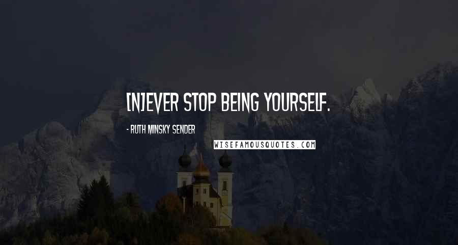 Ruth Minsky Sender Quotes: [N]ever stop being yourself.