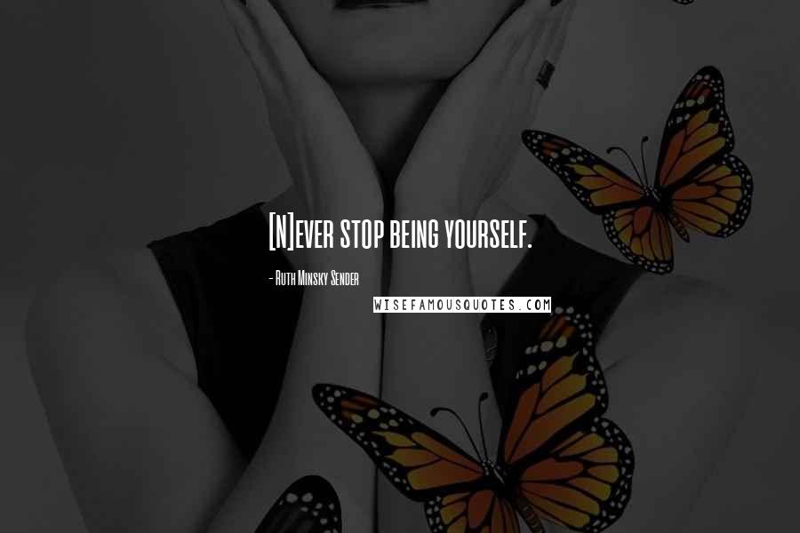 Ruth Minsky Sender Quotes: [N]ever stop being yourself.