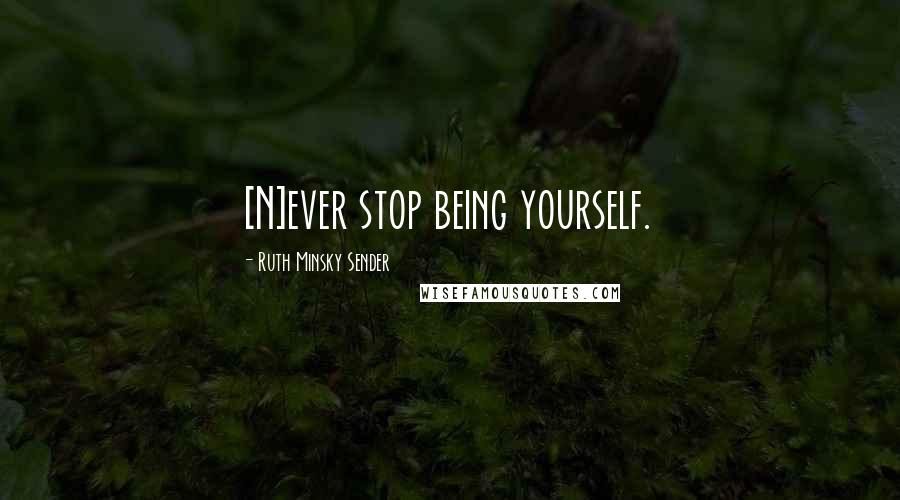 Ruth Minsky Sender Quotes: [N]ever stop being yourself.