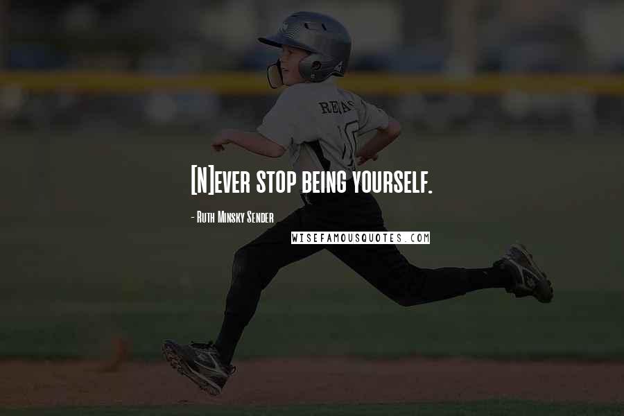 Ruth Minsky Sender Quotes: [N]ever stop being yourself.