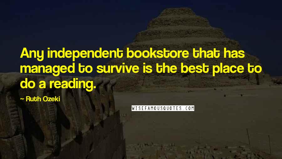 Ruth Ozeki Quotes: Any independent bookstore that has managed to survive is the best place to do a reading.