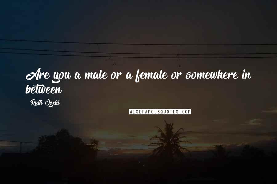 Ruth Ozeki Quotes: Are you a male or a female or somewhere in between?