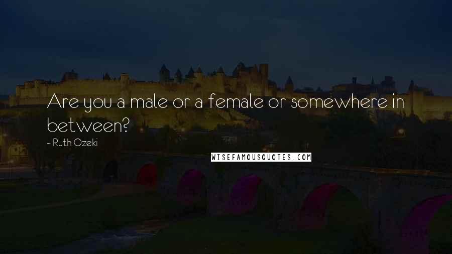Ruth Ozeki Quotes: Are you a male or a female or somewhere in between?