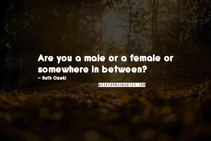 Ruth Ozeki Quotes: Are you a male or a female or somewhere in between?