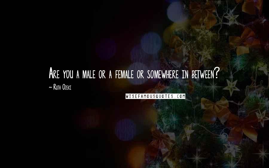 Ruth Ozeki Quotes: Are you a male or a female or somewhere in between?