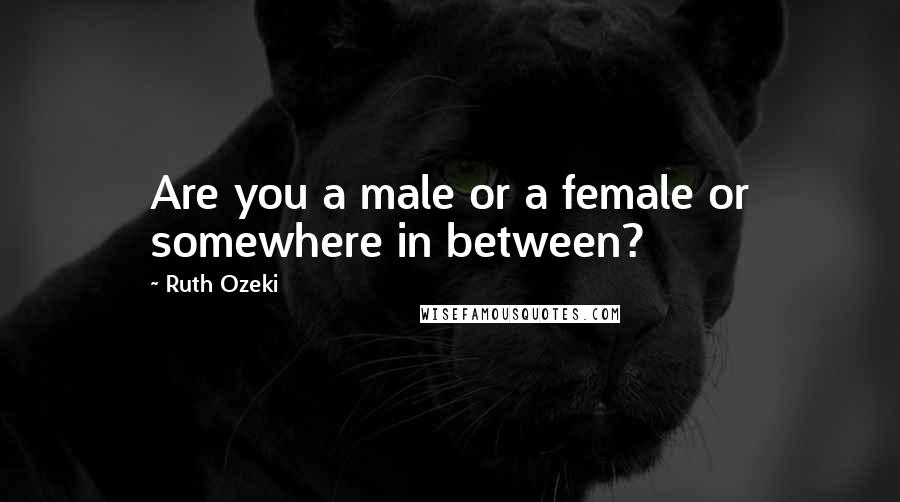 Ruth Ozeki Quotes: Are you a male or a female or somewhere in between?