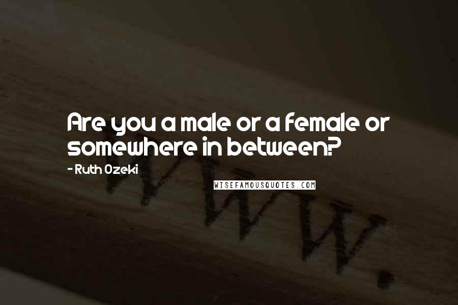 Ruth Ozeki Quotes: Are you a male or a female or somewhere in between?