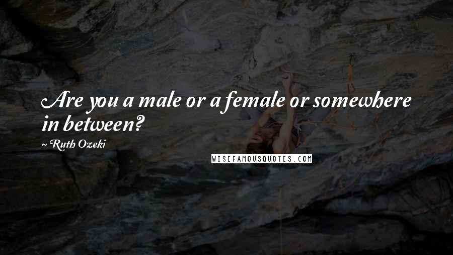 Ruth Ozeki Quotes: Are you a male or a female or somewhere in between?