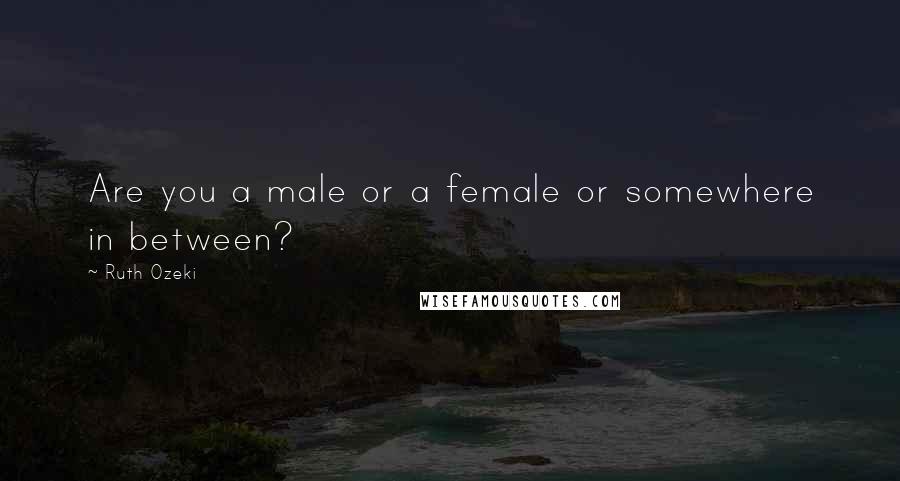 Ruth Ozeki Quotes: Are you a male or a female or somewhere in between?