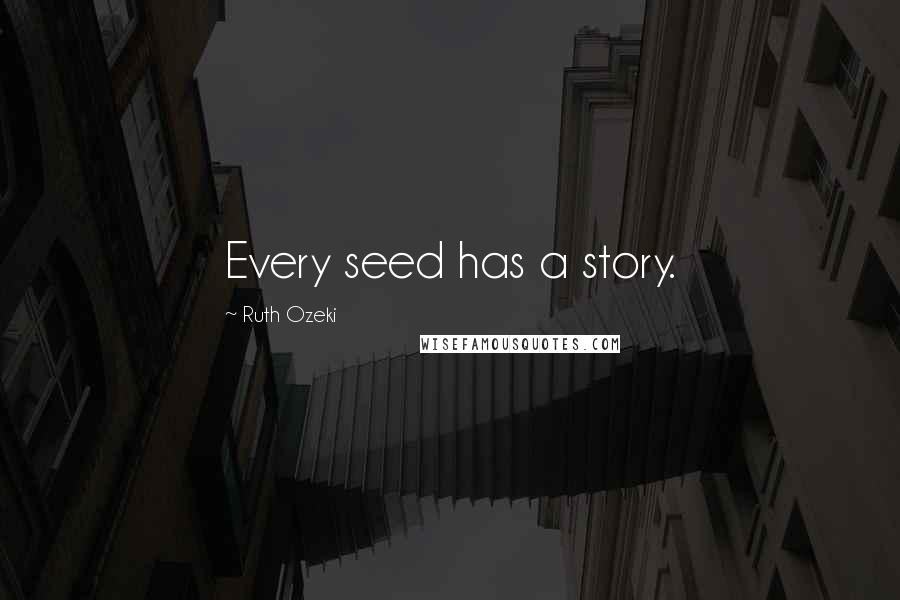 Ruth Ozeki Quotes: Every seed has a story.