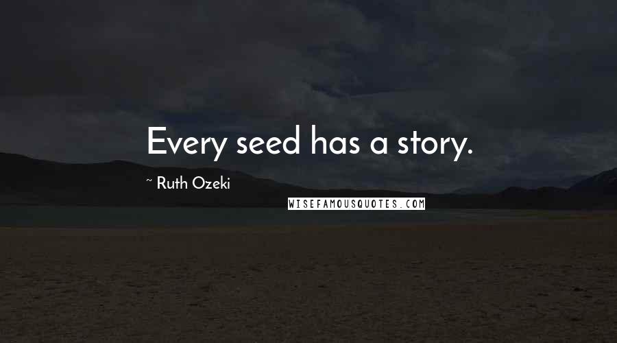 Ruth Ozeki Quotes: Every seed has a story.