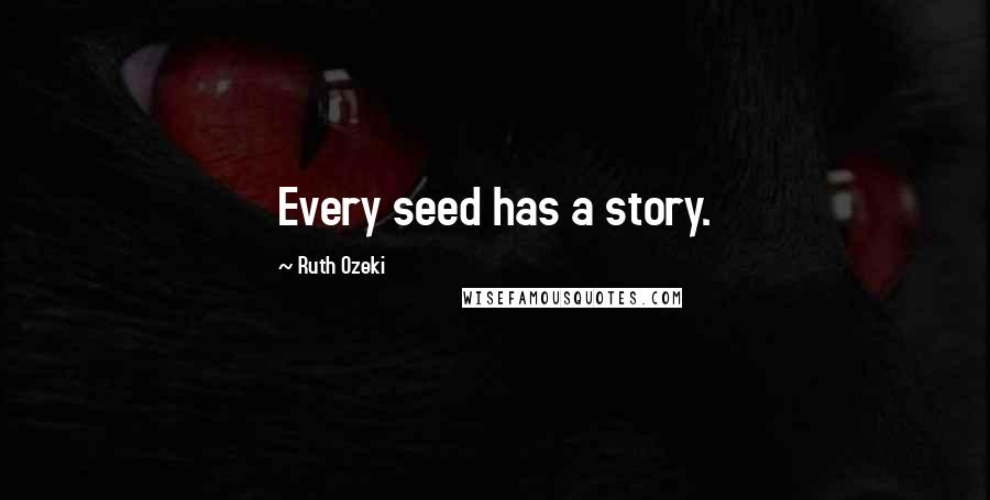 Ruth Ozeki Quotes: Every seed has a story.