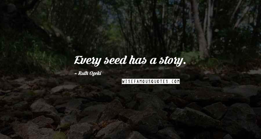 Ruth Ozeki Quotes: Every seed has a story.