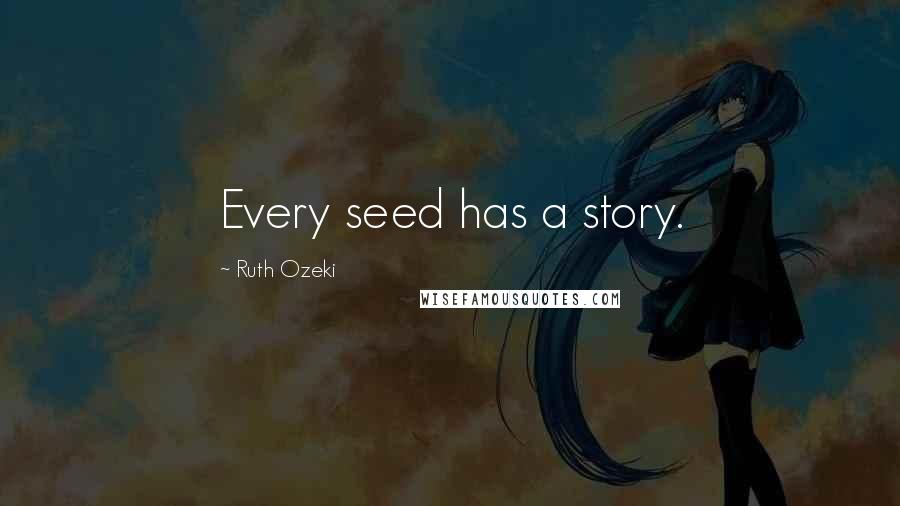 Ruth Ozeki Quotes: Every seed has a story.