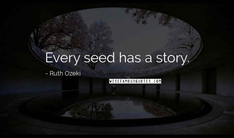 Ruth Ozeki Quotes: Every seed has a story.