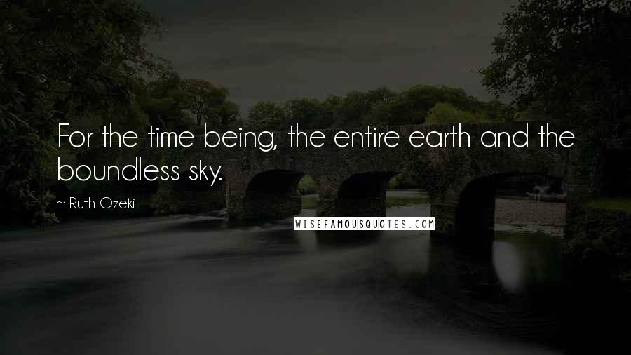 Ruth Ozeki Quotes: For the time being, the entire earth and the boundless sky.