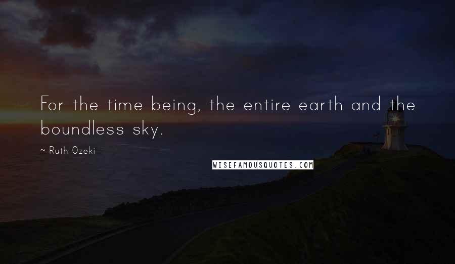 Ruth Ozeki Quotes: For the time being, the entire earth and the boundless sky.