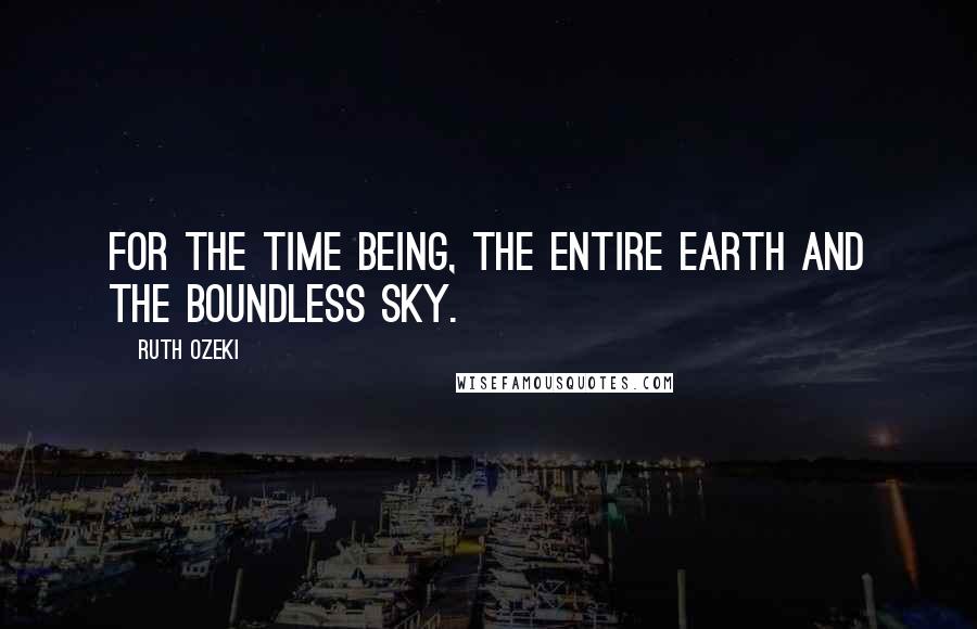 Ruth Ozeki Quotes: For the time being, the entire earth and the boundless sky.