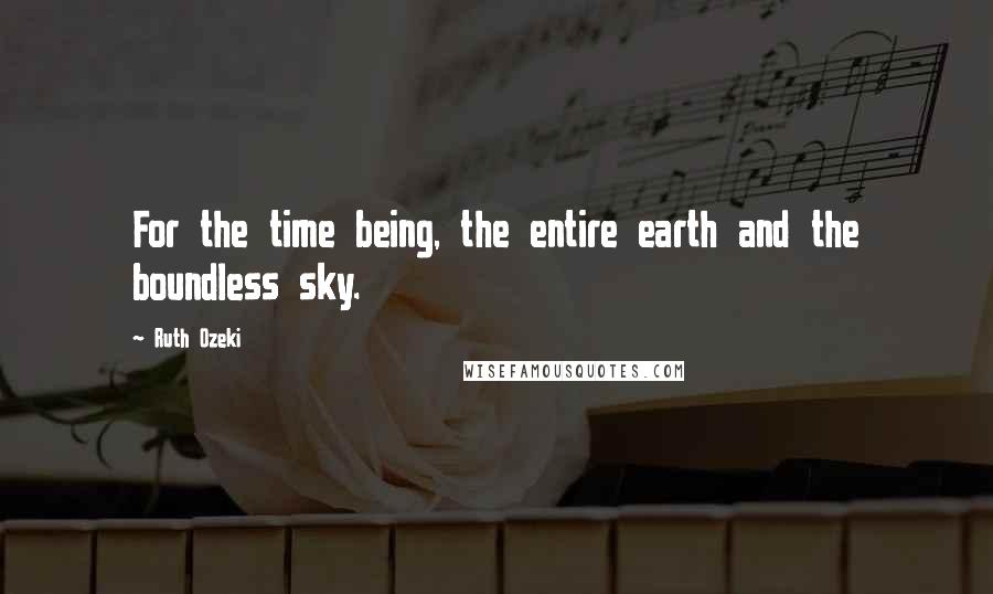 Ruth Ozeki Quotes: For the time being, the entire earth and the boundless sky.