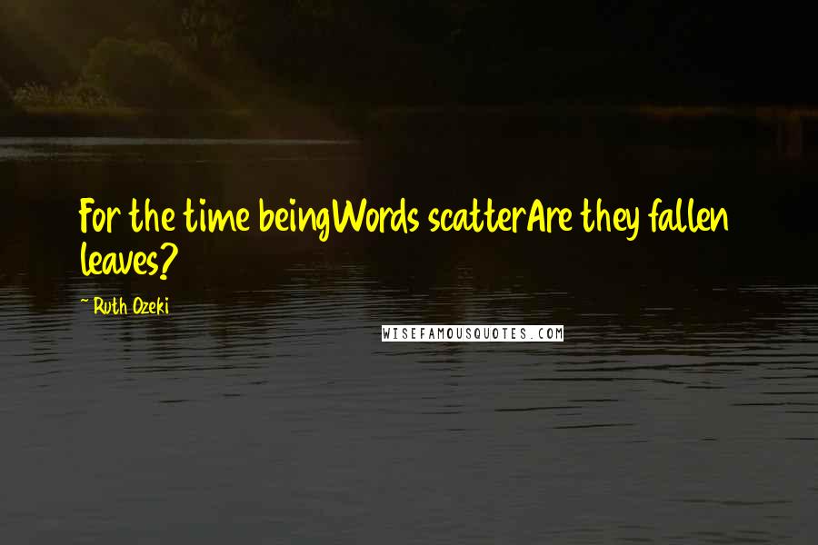 Ruth Ozeki Quotes: For the time beingWords scatterAre they fallen leaves?