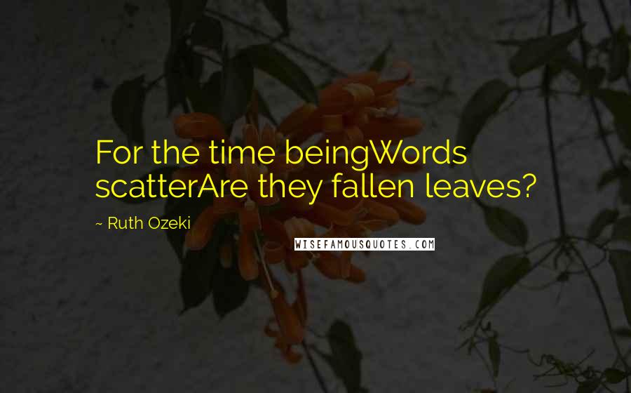 Ruth Ozeki Quotes: For the time beingWords scatterAre they fallen leaves?