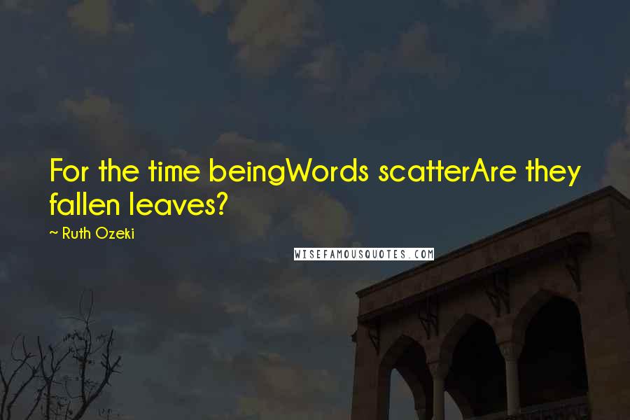 Ruth Ozeki Quotes: For the time beingWords scatterAre they fallen leaves?