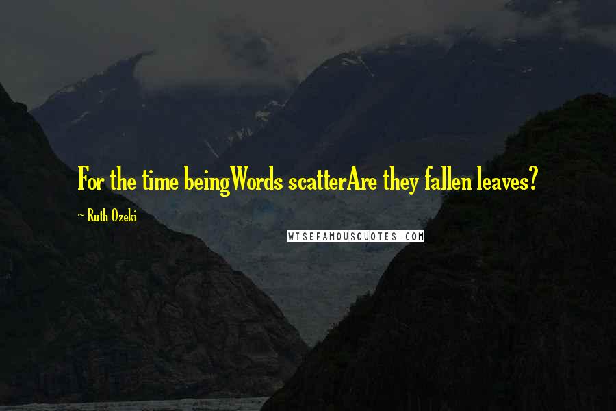 Ruth Ozeki Quotes: For the time beingWords scatterAre they fallen leaves?