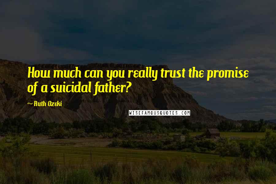 Ruth Ozeki Quotes: How much can you really trust the promise of a suicidal father?