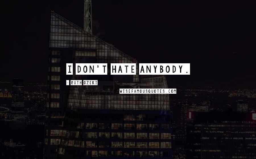 Ruth Ozeki Quotes: I don't hate anybody.