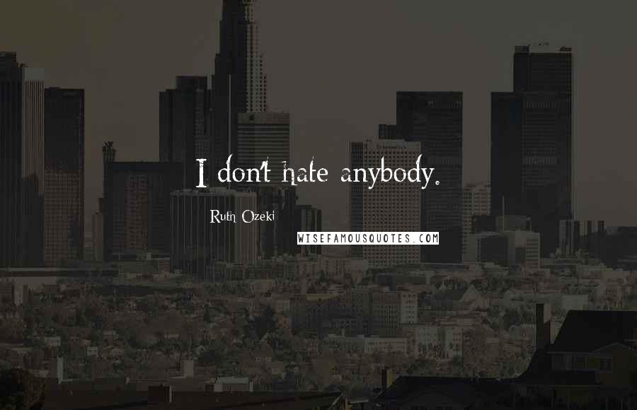 Ruth Ozeki Quotes: I don't hate anybody.
