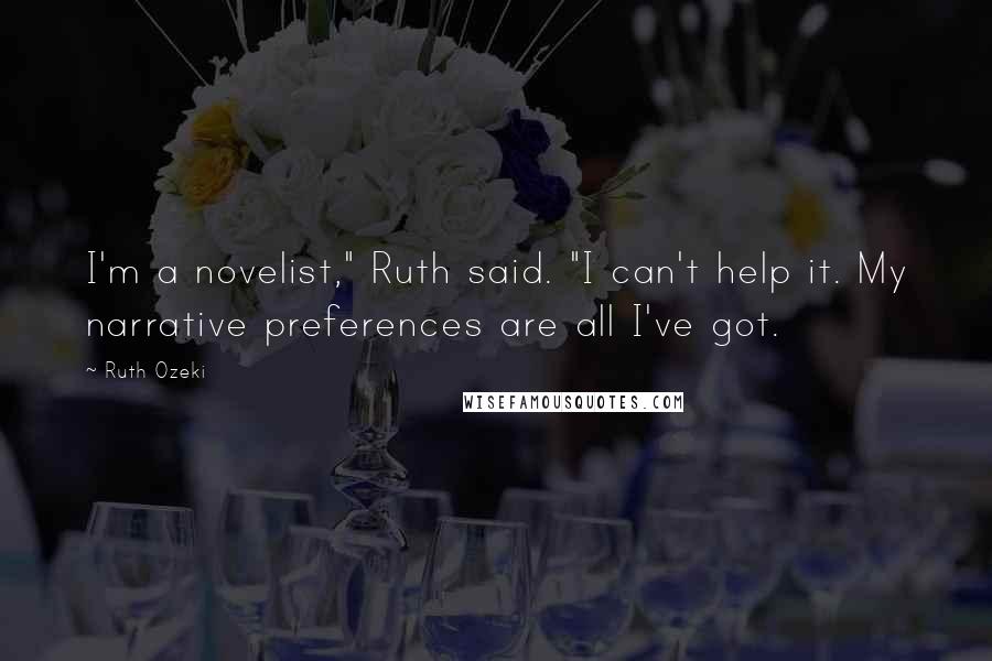 Ruth Ozeki Quotes: I'm a novelist," Ruth said. "I can't help it. My narrative preferences are all I've got.