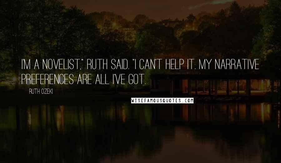 Ruth Ozeki Quotes: I'm a novelist," Ruth said. "I can't help it. My narrative preferences are all I've got.