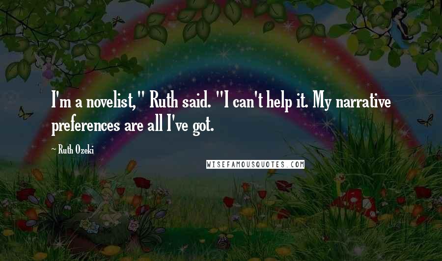 Ruth Ozeki Quotes: I'm a novelist," Ruth said. "I can't help it. My narrative preferences are all I've got.