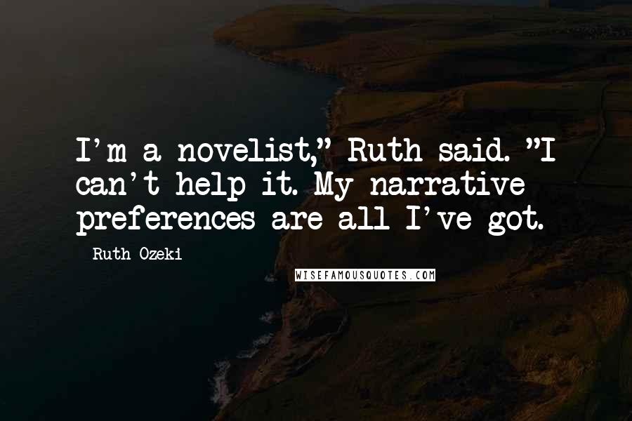 Ruth Ozeki Quotes: I'm a novelist," Ruth said. "I can't help it. My narrative preferences are all I've got.