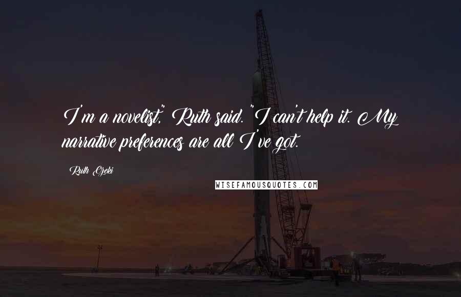 Ruth Ozeki Quotes: I'm a novelist," Ruth said. "I can't help it. My narrative preferences are all I've got.