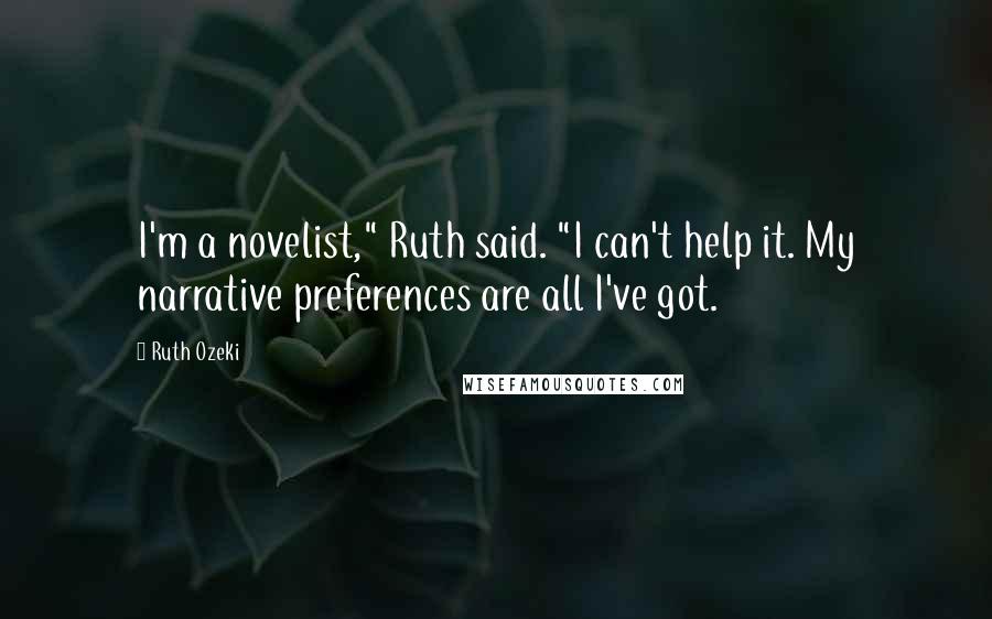 Ruth Ozeki Quotes: I'm a novelist," Ruth said. "I can't help it. My narrative preferences are all I've got.