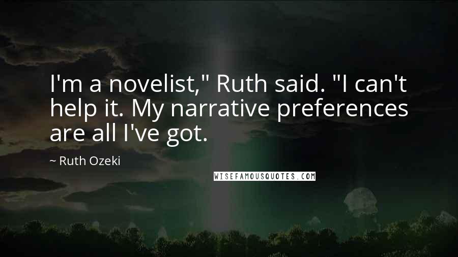 Ruth Ozeki Quotes: I'm a novelist," Ruth said. "I can't help it. My narrative preferences are all I've got.