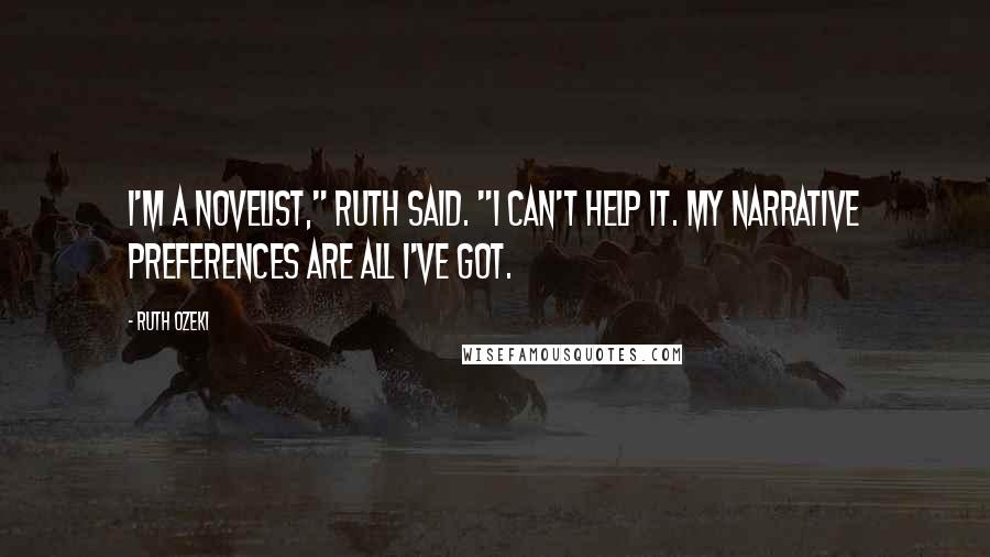 Ruth Ozeki Quotes: I'm a novelist," Ruth said. "I can't help it. My narrative preferences are all I've got.