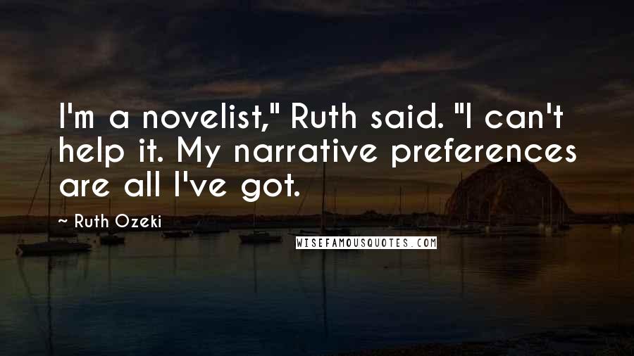 Ruth Ozeki Quotes: I'm a novelist," Ruth said. "I can't help it. My narrative preferences are all I've got.