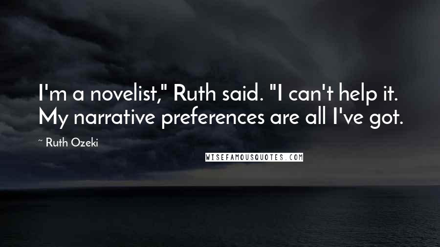 Ruth Ozeki Quotes: I'm a novelist," Ruth said. "I can't help it. My narrative preferences are all I've got.