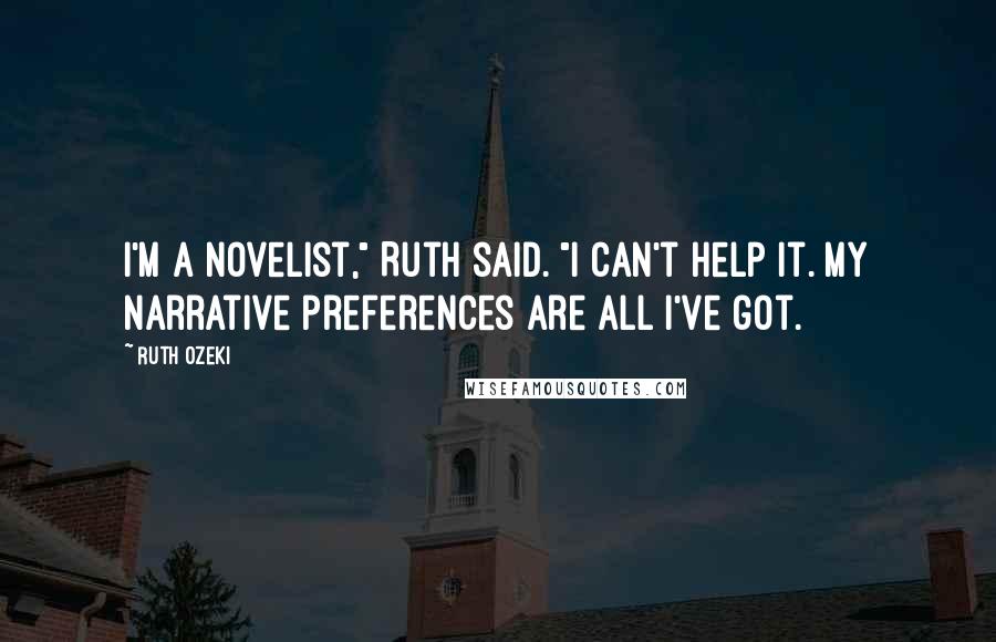 Ruth Ozeki Quotes: I'm a novelist," Ruth said. "I can't help it. My narrative preferences are all I've got.