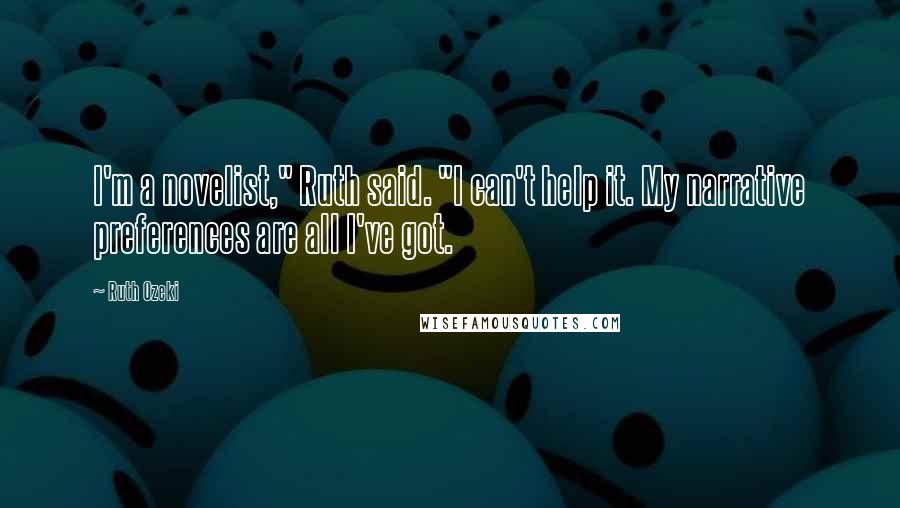 Ruth Ozeki Quotes: I'm a novelist," Ruth said. "I can't help it. My narrative preferences are all I've got.