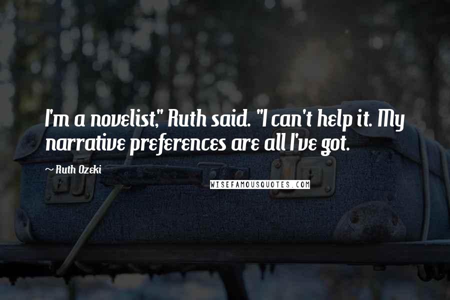 Ruth Ozeki Quotes: I'm a novelist," Ruth said. "I can't help it. My narrative preferences are all I've got.