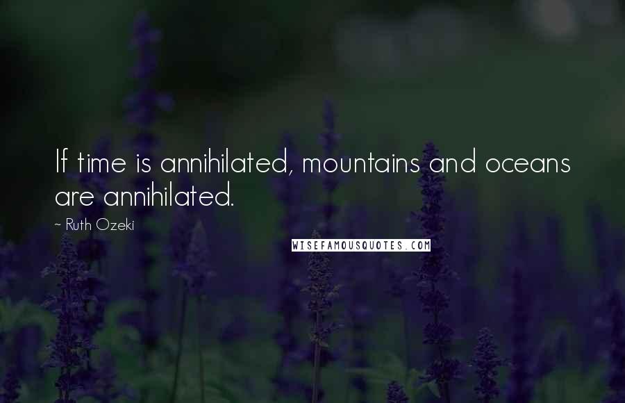 Ruth Ozeki Quotes: If time is annihilated, mountains and oceans are annihilated.