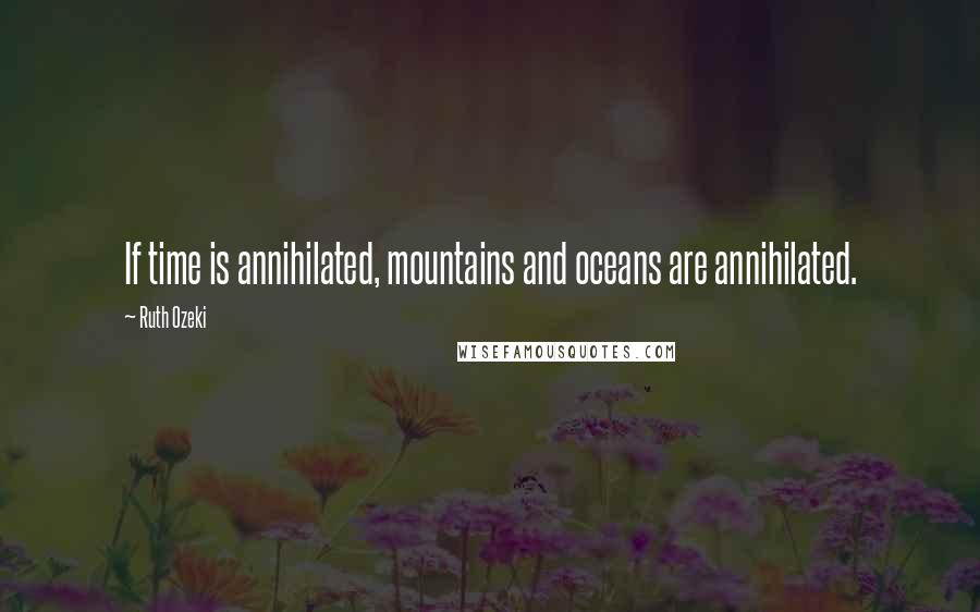 Ruth Ozeki Quotes: If time is annihilated, mountains and oceans are annihilated.