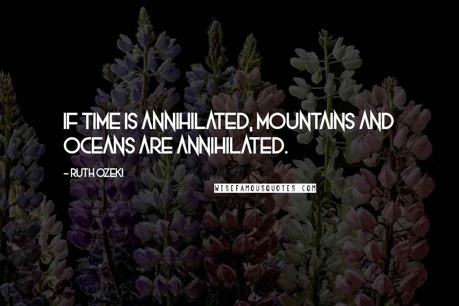 Ruth Ozeki Quotes: If time is annihilated, mountains and oceans are annihilated.