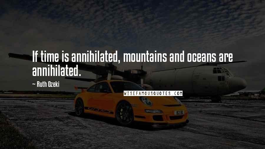 Ruth Ozeki Quotes: If time is annihilated, mountains and oceans are annihilated.