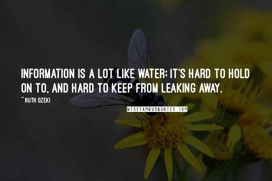 Ruth Ozeki Quotes: Information is a lot like water; it's hard to hold on to, and hard to keep from leaking away.