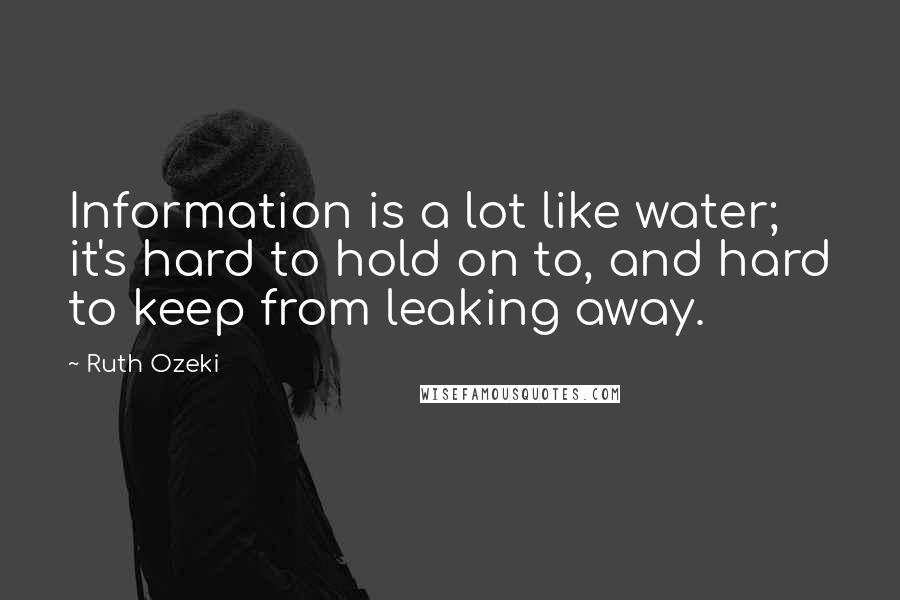 Ruth Ozeki Quotes: Information is a lot like water; it's hard to hold on to, and hard to keep from leaking away.