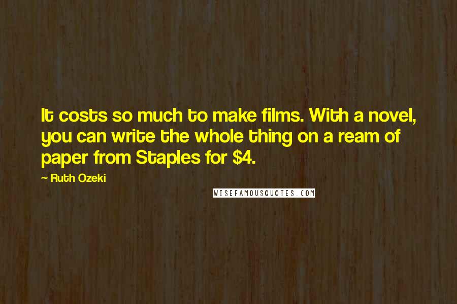 Ruth Ozeki Quotes: It costs so much to make films. With a novel, you can write the whole thing on a ream of paper from Staples for $4.